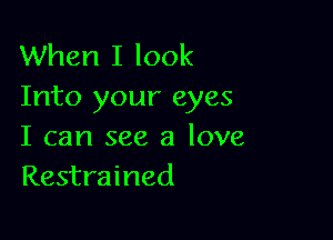 When I look
Into your eyes

I can see a love
Restrained