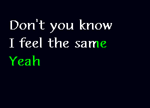 Don't you know
I feel the same

Yeah