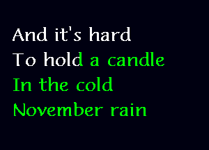 And it's hard
To hold a candle

In the cold
November rain