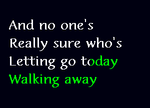 And no one's
Really sure who's

Letting go today
Walking away