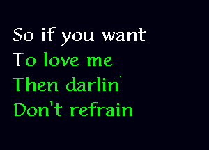 So if you want
To love me

Then da rlin'
Don't refrain