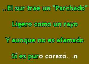 ..El sur trae un Parchado
Ligero como un rayo

Y aunque no es afamado

Si es puro coraz6...n