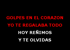 GOLPES EN EL CORAZON

YO TE REGALABA TODO
HOY RENIMOS
Y TE OLVIDAS
