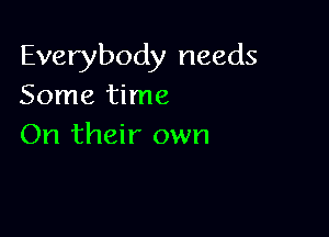 Everybody needs
Some time

On their own