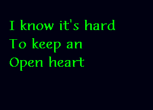 I know it's hard
To keep an

Open heart