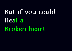 But if you could
Heala

Broken heart