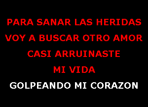 PARA SANAR LAS HERI DAS
VOY A BUSCAR OTRO AMOR
CASI ARRUINASTE
MI VI DA
GOLPEANDO MI CORAZON