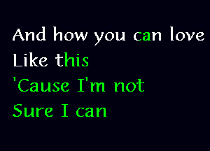 And how you can love
Like this

'Cause I'm not
Sure I can