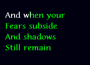 And when your
Fears subside

And shadows
Still remain