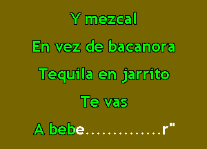 Y mezcal

En vez de bacanora

Tequila en jarrito

Te vas
A bebe .............. r