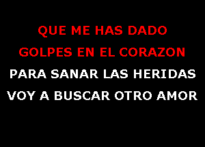 QUE ME HAS DADO
GOLPES EN EL CORAZON
PARA SANAR LAS HERI DAS
VOY A BUSCAR OTRO AMOR