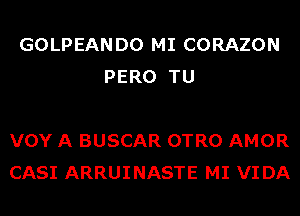 GOLPEANDO MI CORAZON
PERO TU

VOY A BUSCAR OTRO AMOR
CASI ARRUINASTE MI VI DA