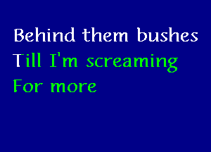 Behind them bushes
Till I'm screaming

For more