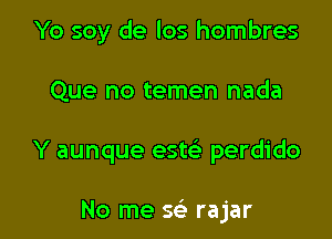 Yo soy de los hombres

Que no temen nada

Y aunque este' perdido

No me Q rajar