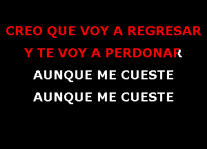 CREO QUE VOY A REGRESAR
Y TE VOY A PERDONAR
AUNQUE ME CUESTE
AUNQUE ME CUESTE