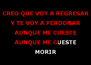 CREO QUE VOY A REGRESAR
Y TE VOY A PERDONAR
AUNQUE ME CUESTE
AUNQUE ME CUESTE
MORIR