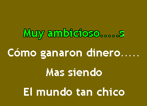 Muy ambicioso ..... s

Cdmo ganaron dinero .....

Mas siendo

El mundo tan Chico