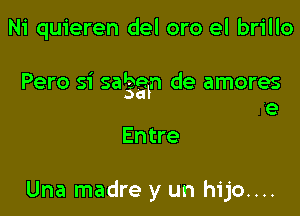 Ni quieren del oro el brillo

Pero si sa'ggln de amores

e
Entre

Una madre y un hijo....