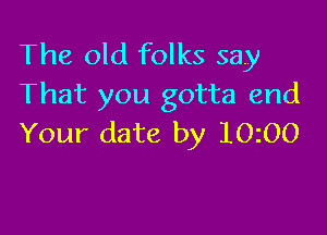 The old folks say
That you gotta end

Your date by 10100
