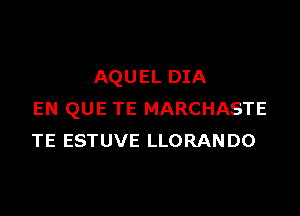 AQUEL DIA

EN QUE TE MARCHASTE
TE ESTUVE LLORANDO