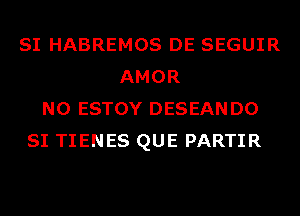 SI HABREMOS DE SEGUIR
AMOR
N0 ESTOY DESEANDO
SI TIENES QUE PARTIR