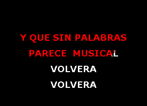 Y QUE SIN PALABRAS

PARECE MUSICAL
VOLVERA
VOLVERA