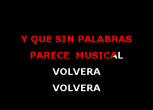 Y QUE SIN PALABRAS

PARECE MUSICAL
VOLVERA
VOLVERA