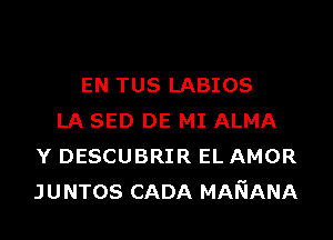 EN TUS LABIOS

LA SED DE MI ALMA
Y DESCUBRIR EL AMOR
JUNTOS CADA MARIANA