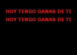 HOY TENGO GANAS DE TI
HOY TENGO GANAS DE TI