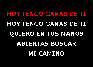 HOY TENGO GANAS DE TI
HOY TENGO GANAS DE TI
QUIERO EN TUS MANOS
ABIERTAS BUSCAR
MI CAMINO