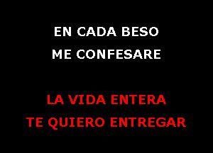 EN CADA BESO
ME CONFESARE

LA VIDA ENTERA
TE QUIERO ENTREGAR