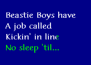 Beastie Boys have
A job called

Kickin' in line
No sleep 'til...