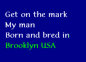 Get on the mark
My man

Born and bred in
Brooklyn USA