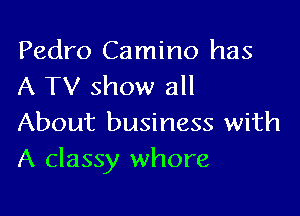 Pedro Camino has
A TV show all

About business with
A classy whore
