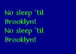 No sleep 'til
Brooklyn!

No sleep 'til
Brooklyn!