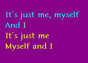 It's just me, myself
And I

It's just me
Myself and I