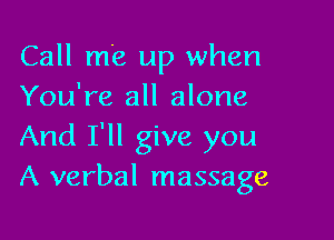 Call me up when
You're all alone

And I'll give you
A verbal massage
