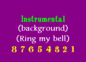 Instrumental
(background)

(Ring my bell)
8 7 6 5 4 3 2 l