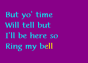 But yo' time
Will tell but

I'll be here so
Ring my bell