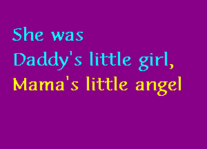 She was
Daddy's little girl,

Mama's little angel