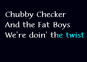 Chubby Checker
And the Fat Boys

We're doin' the twist