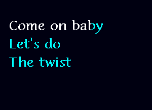 Come on baby
Let's do

The twist