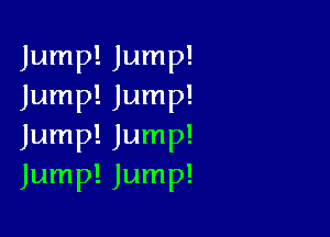 Jump! Jump!
Jump! Jump!

Jump! Jump!
Jump! Jump!