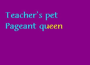 Teacher's pet
Pageant queen