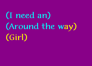 (I need an)
(Around the way)

(Girl)