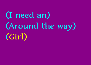 (I need an)
(Around the way)

(Girl)