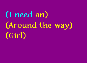 (I need an)
(Around the way)

(Girl)