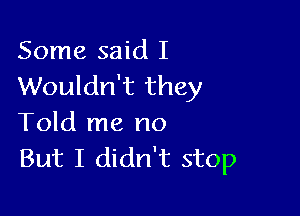 Some said I
Wouldn't they

Told me no
But I didn't stop