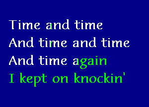 Time and time
And time and time
And time again
I kept on knockin'
