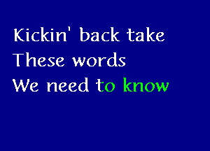 Kickin' back take
These words

We need to know